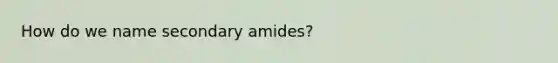 How do we name secondary amides?