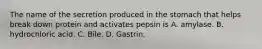 The name of the secretion produced in the stomach that helps break down protein and activates pepsin is A. amylase. B. hydrochloric acid. C. Bile. D. Gastrin.