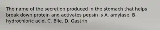 The name of the secretion produced in the stomach that helps break down protein and activates pepsin is A. amylase. B. hydrochloric acid. C. Bile. D. Gastrin.