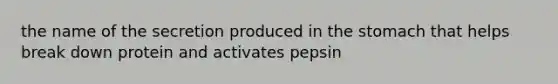 the name of the secretion produced in the stomach that helps break down protein and activates pepsin