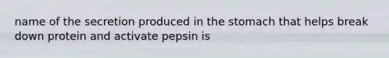 name of the secretion produced in <a href='https://www.questionai.com/knowledge/kLccSGjkt8-the-stomach' class='anchor-knowledge'>the stomach</a> that helps break down protein and activate pepsin is