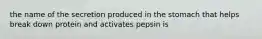 the name of the secretion produced in the stomach that helps break down protein and activates pepsin is