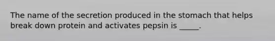 The name of the secretion produced in the stomach that helps break down protein and activates pepsin is _____.