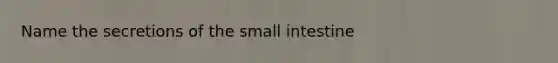 Name the secretions of the small intestine