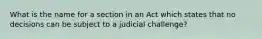 What is the name for a section in an Act which states that no decisions can be subject to a judicial challenge?