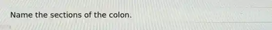 Name the sections of the colon.