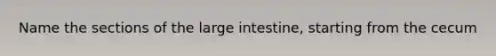 Name the sections of the <a href='https://www.questionai.com/knowledge/kGQjby07OK-large-intestine' class='anchor-knowledge'>large intestine</a>, starting from the cecum