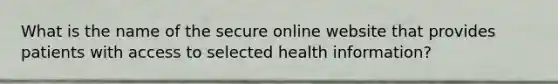 What is the name of the secure online website that provides patients with access to selected health information?