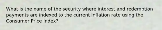 What is the name of the security where interest and redemption payments are indexed to the current inflation rate using the Consumer Price Index?