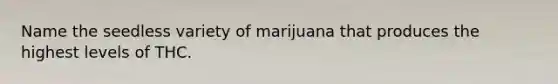 Name the seedless variety of marijuana that produces the highest levels of THC.