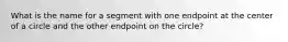 What is the name for a segment with one endpoint at the center of a circle and the other endpoint on the circle?