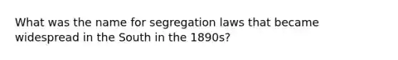 What was the name for segregation laws that became widespread in the South in the 1890s?