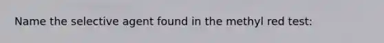Name the selective agent found in the methyl red test:
