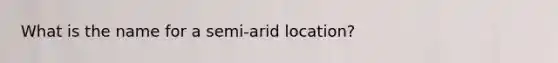 What is the name for a semi-arid location?