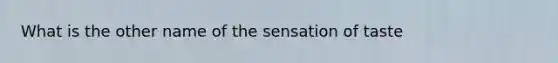 What is the other name of the sensation of taste