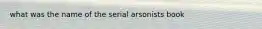 what was the name of the serial arsonists book