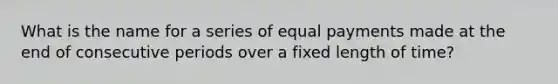 What is the name for a series of equal payments made at the end of consecutive periods over a fixed length of time?