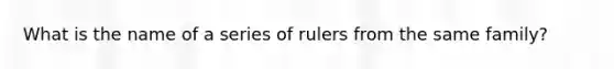 What is the name of a series of rulers from the same family?