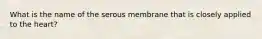 What is the name of the serous membrane that is closely applied to the heart?