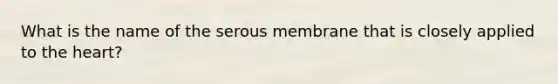 What is the name of the serous membrane that is closely applied to the heart?