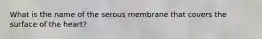 What is the name of the serous membrane that covers the surface of the heart?