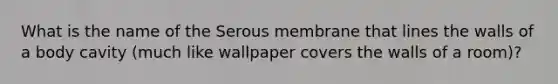 What is the name of the Serous membrane that lines the walls of a body cavity (much like wallpaper covers the walls of a room)?