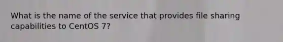 What is the name of the service that provides file sharing capabilities to CentOS 7?