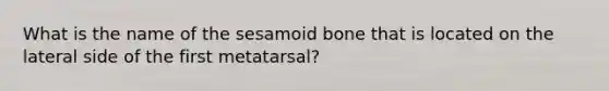 What is the name of the sesamoid bone that is located on the lateral side of the first metatarsal?