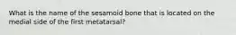 What is the name of the sesamoid bone that is located on the medial side of the first metatarsal?