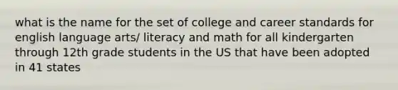 what is the name for the set of college and career standards for english language arts/ literacy and math for all kindergarten through 12th grade students in the US that have been adopted in 41 states