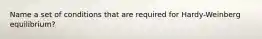 Name a set of conditions that are required for Hardy-Weinberg equilibrium?