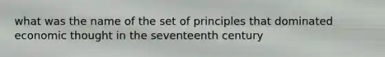 what was the name of the set of principles that dominated economic thought in the seventeenth century