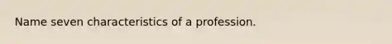 Name seven characteristics of a profession.