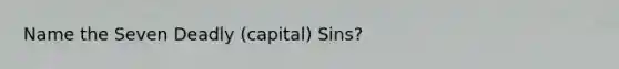 Name the Seven Deadly (capital) Sins?