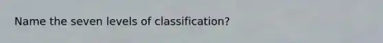 Name the seven levels of classification?