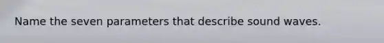 Name the seven parameters that describe sound waves.