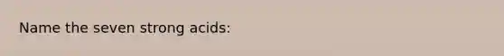 Name the seven strong acids: