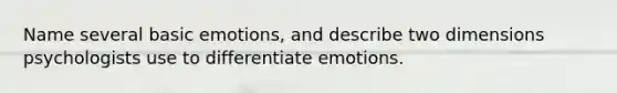 Name several basic emotions, and describe two dimensions psychologists use to differentiate emotions.