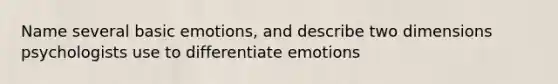 Name several basic emotions, and describe two dimensions psychologists use to differentiate emotions