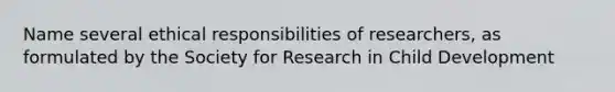 Name several ethical responsibilities of researchers, as formulated by the Society for Research in Child Development