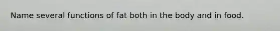 Name several functions of fat both in the body and in food.