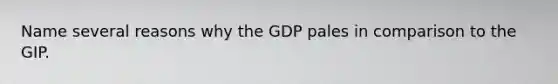 Name several reasons why the GDP pales in comparison to the GIP.