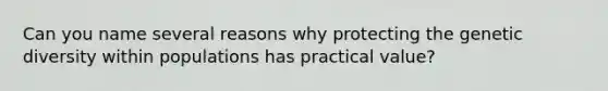 Can you name several reasons why protecting the genetic diversity within populations has practical value?