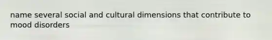 name several social and cultural dimensions that contribute to mood disorders