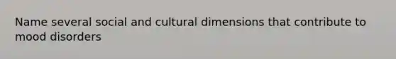 Name several social and cultural dimensions that contribute to mood disorders