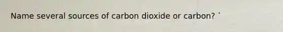 Name several sources of carbon dioxide or carbon? `