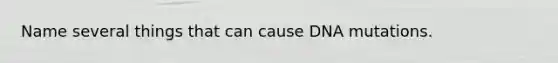 Name several things that can cause DNA mutations.