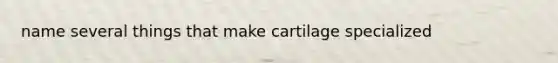 name several things that make cartilage specialized