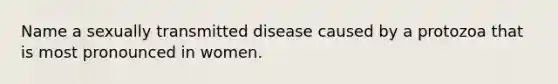 Name a sexually transmitted disease caused by a protozoa that is most pronounced in women.