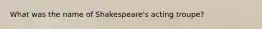 What was the name of Shakespeare's acting troupe?